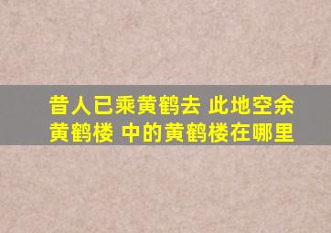 昔人已乘黄鹤去 此地空余黄鹤楼 中的黄鹤楼在哪里